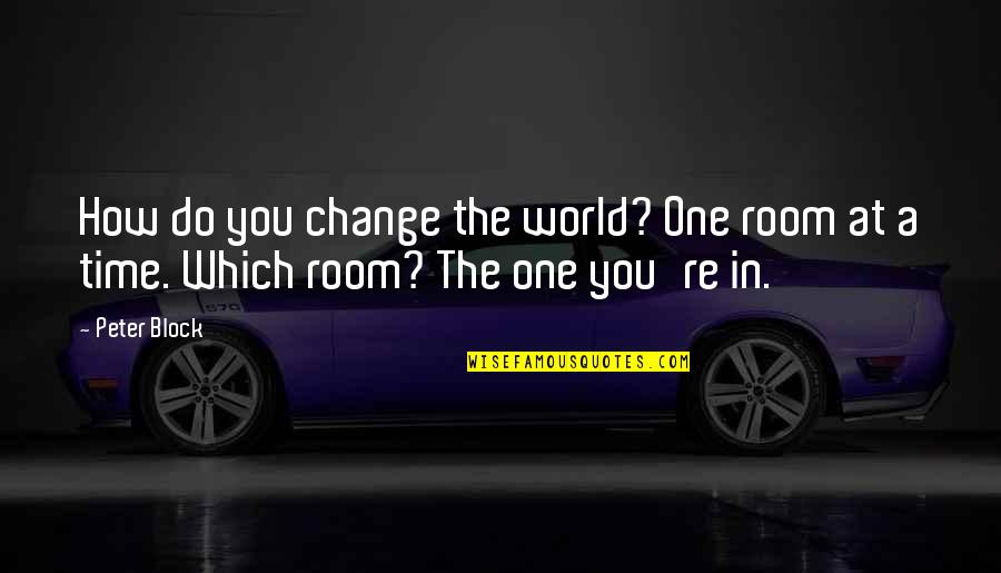 How Do You Do Block Quotes By Peter Block: How do you change the world? One room