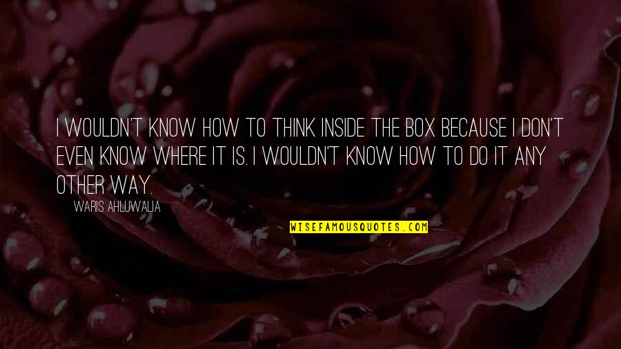 How Do You Do Box Quotes By Waris Ahluwalia: I wouldn't know how to think inside the