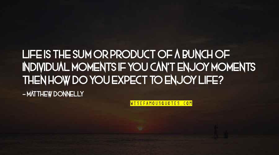How Do You Enjoy Life Quotes By Matthew Donnelly: Life is the sum or product of a How Do You Enjoy Life Quotes By Matthew Donnelly: Life is the sum or product of a