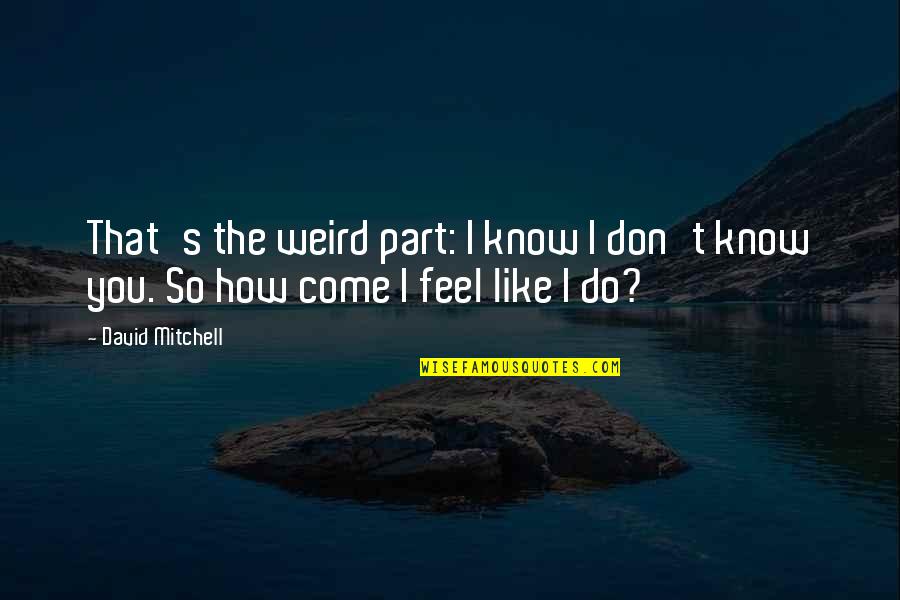 How Do You Feel Quotes By David Mitchell: That's the weird part: I know I don't