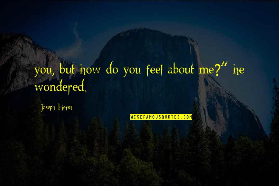 How Do You Feel Quotes By Joseph Hersh: you, but how do you feel about me?"
