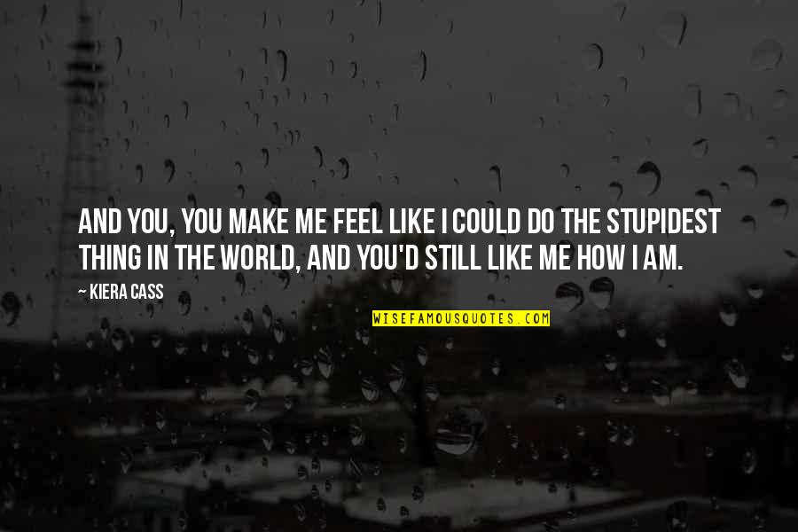 How Do You Feel Quotes By Kiera Cass: And you, you make me feel like I