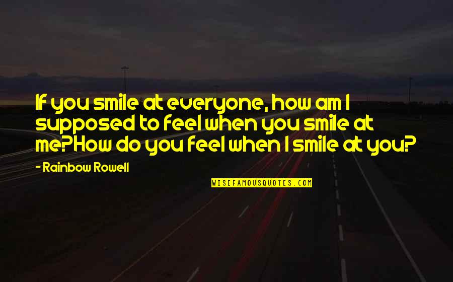 How Do You Feel Quotes By Rainbow Rowell: If you smile at everyone, how am I