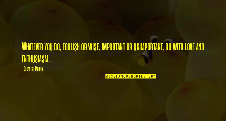 How Do You Interpret A Quotes By Debasish Mridha: Whatever you do, foolish or wise, important or