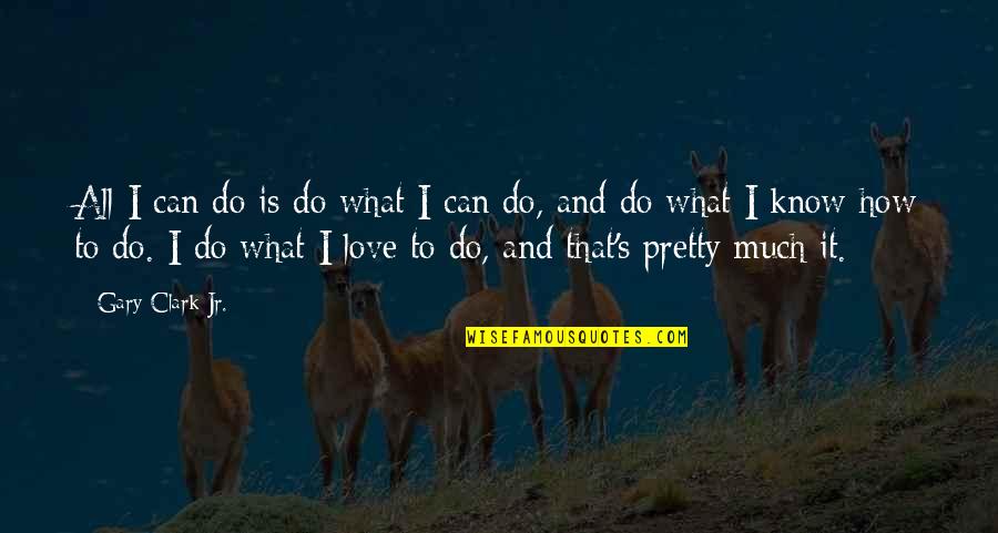 How Do You Know It's Love Quotes By Gary Clark Jr.: All I can do is do what I How Do You Know It's Love Quotes By Gary Clark Jr.: All I can do is do what I