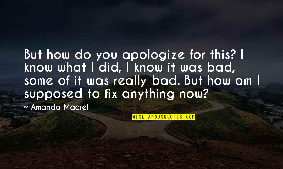 How Do You Know What To Do Quotes By Amanda Maciel: But how do you apologize for this? I