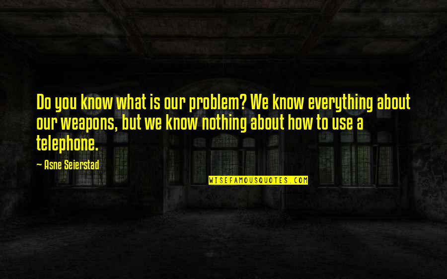 How Do You Know What To Do Quotes By Asne Seierstad: Do you know what is our problem? We