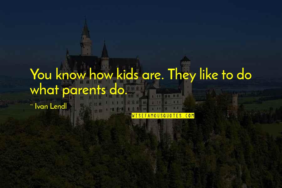 How Do You Know What To Do Quotes By Ivan Lendl: You know how kids are. They like to