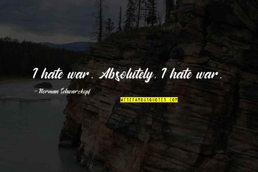How Do You Make Wall Quotes By Norman Schwarzkopf: I hate war. Absolutely, I hate war.