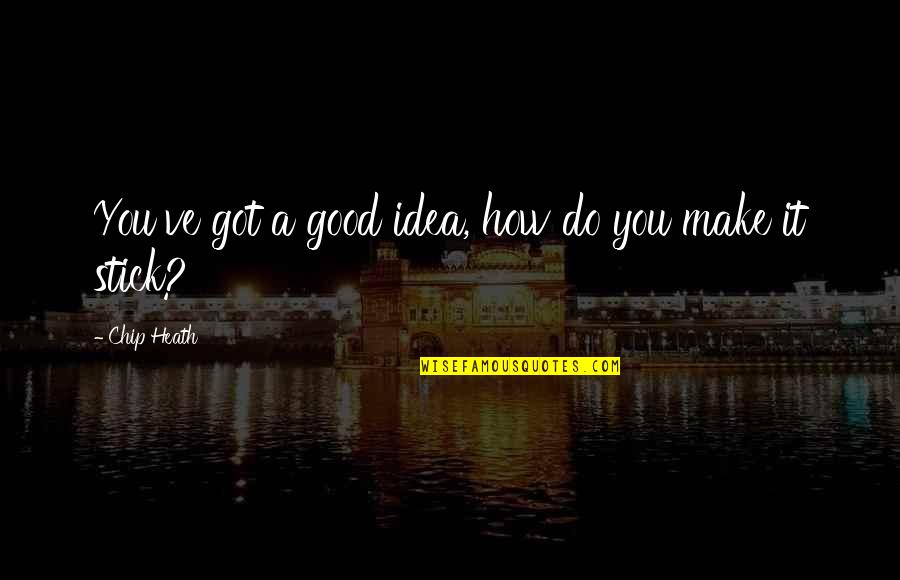 How Do You Make Your Own Quotes By Chip Heath: You've got a good idea, how do you How Do You Make Your Own Quotes By Chip Heath: You've got a good idea, how do you