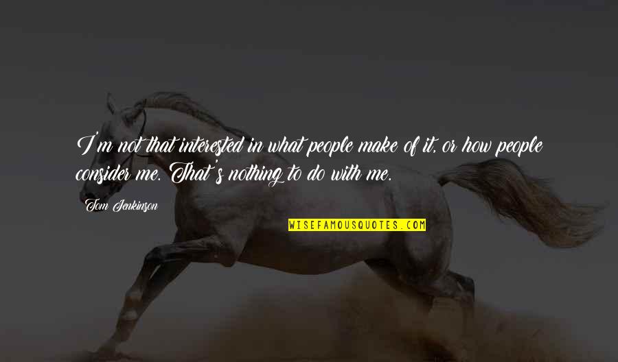 How Do You Make Your Own Quotes By Tom Jenkinson: I'm not that interested in what people make