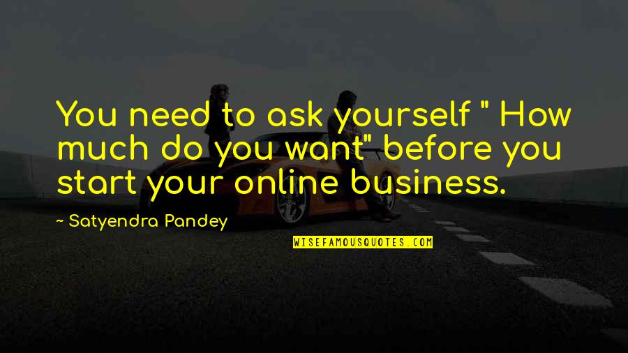 How Do You Start A Business Quotes By Satyendra Pandey: You need to ask yourself " How much How Do You Start A Business Quotes By Satyendra Pandey: You need to ask yourself " How much