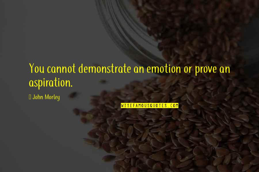How Does This Stack Up With Our Other Quotes By John Morley: You cannot demonstrate an emotion or prove an