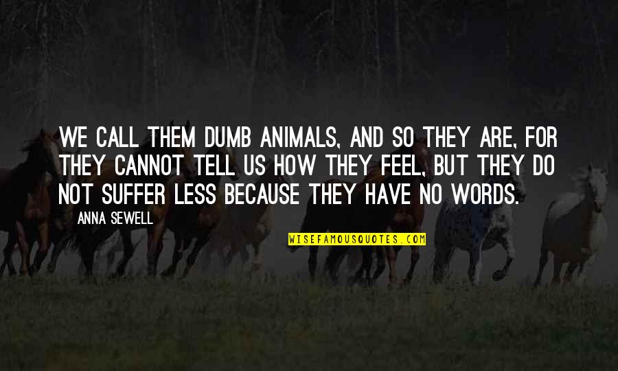 How Dumb Am I Quotes By Anna Sewell: We call them dumb animals, and so they