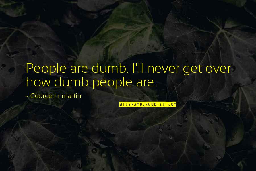 How Dumb Am I Quotes By George R R Martin: People are dumb. I'll never get over how