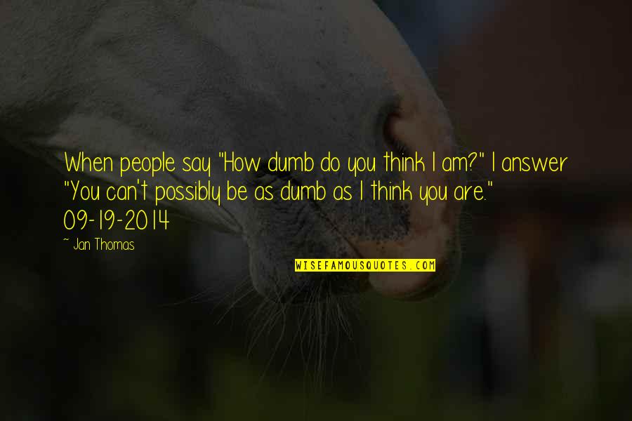 How Dumb Am I Quotes By Jan Thomas: When people say "How dumb do you think