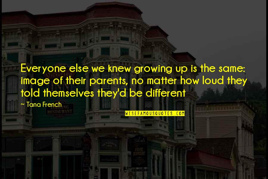 How Everyone Is Different Quotes By Tana French: Everyone else we knew growing up is the