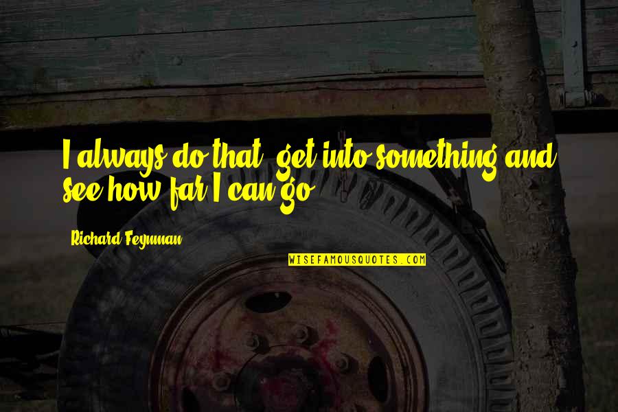 How Far Can You See Quotes By Richard Feynman: I always do that, get into something and