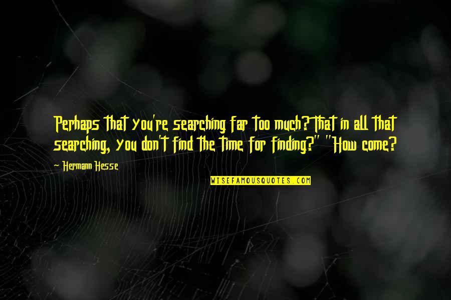 How Far We Come Quotes By Hermann Hesse: Perhaps that you're searching far too much? That How Far We Come Quotes By Hermann Hesse: Perhaps that you're searching far too much? That