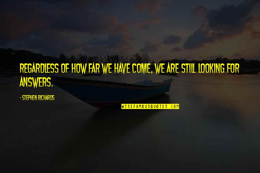 How Far We Come Quotes By Stephen Richards: Regardless of how far we have come, we How Far We Come Quotes By Stephen Richards: Regardless of how far we have come, we