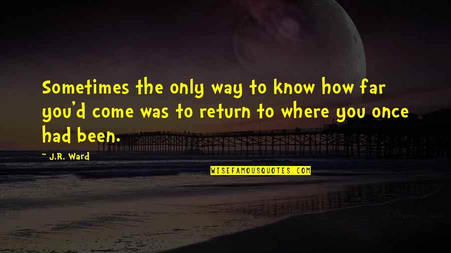 How Far You Come Quotes By J.R. Ward: Sometimes the only way to know how far How Far You Come Quotes By J.R. Ward: Sometimes the only way to know how far