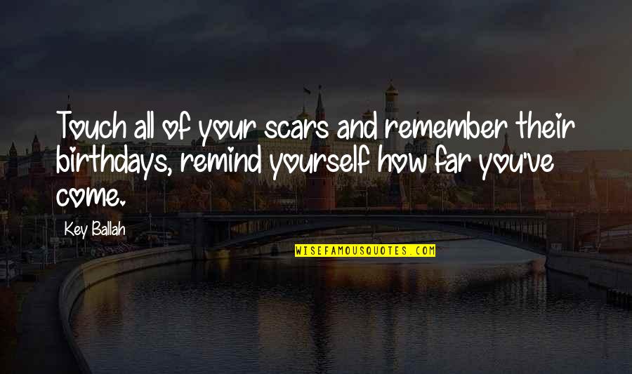 How Far You Come Quotes By Key Ballah: Touch all of your scars and remember their