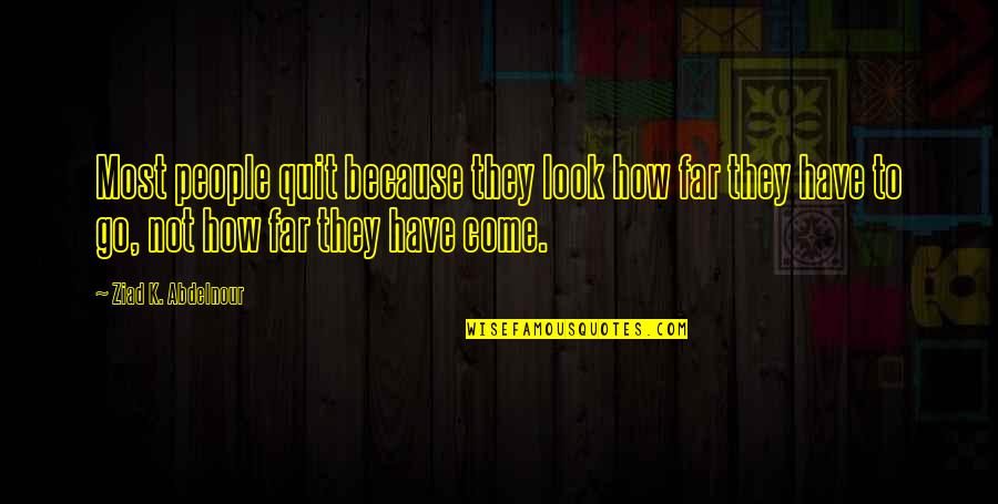 How Far You Come Quotes By Ziad K. Abdelnour: Most people quit because they look how far