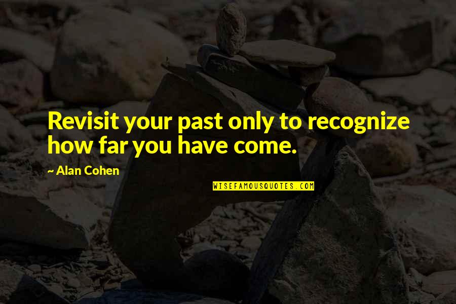 How Far You Have Come Quotes By Alan Cohen: Revisit your past only to recognize how far