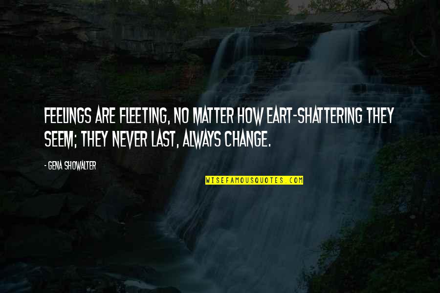 How Feelings Change Quotes By Gena Showalter: Feelings are fleeting, no matter how eart-shattering they