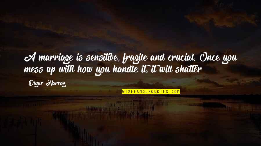 How Fragile Life Is Quotes By Diyar Harraz: A marriage is sensitive, fragile and crucial. Once How Fragile Life Is Quotes By Diyar Harraz: A marriage is sensitive, fragile and crucial. Once