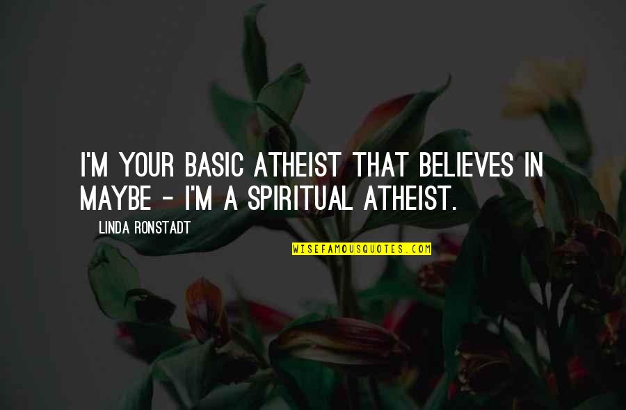 How Friends Make You Feel Quotes By Linda Ronstadt: I'm your basic atheist that believes in maybe