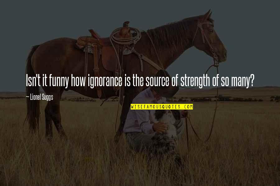How Funny Quotes By Lionel Suggs: Isn't it funny how ignorance is the source