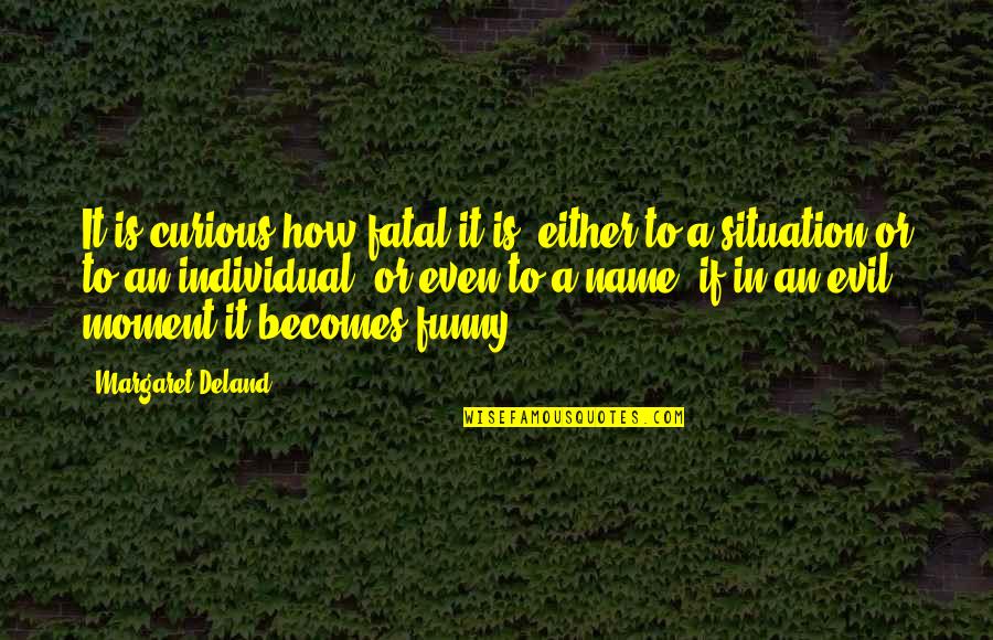 How Funny Quotes By Margaret Deland: It is curious how fatal it is, either