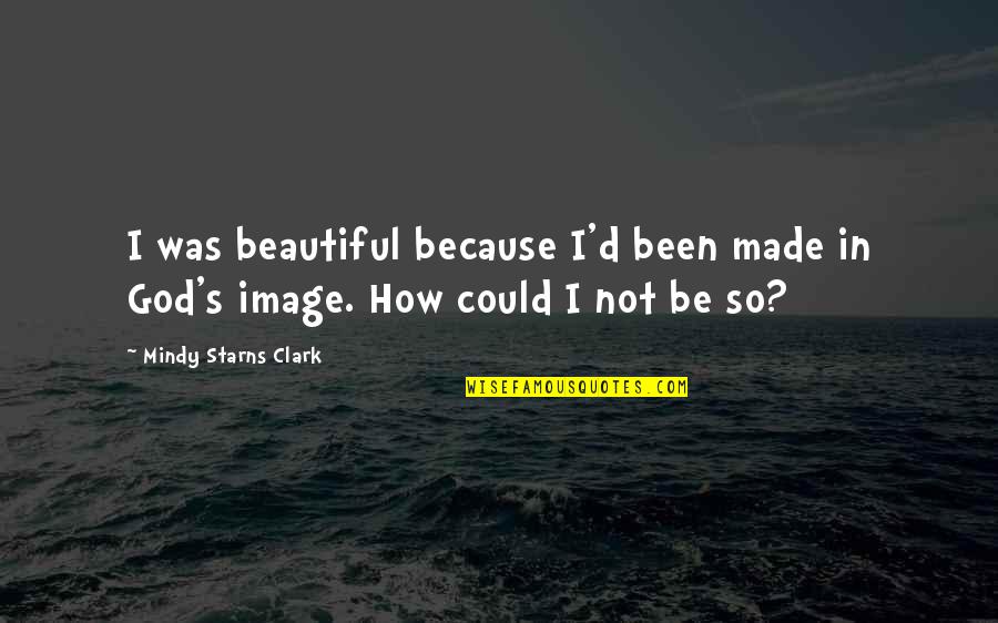How God Made Us Quotes By Mindy Starns Clark: I was beautiful because I'd been made in How God Made Us Quotes By Mindy Starns Clark: I was beautiful because I'd been made in