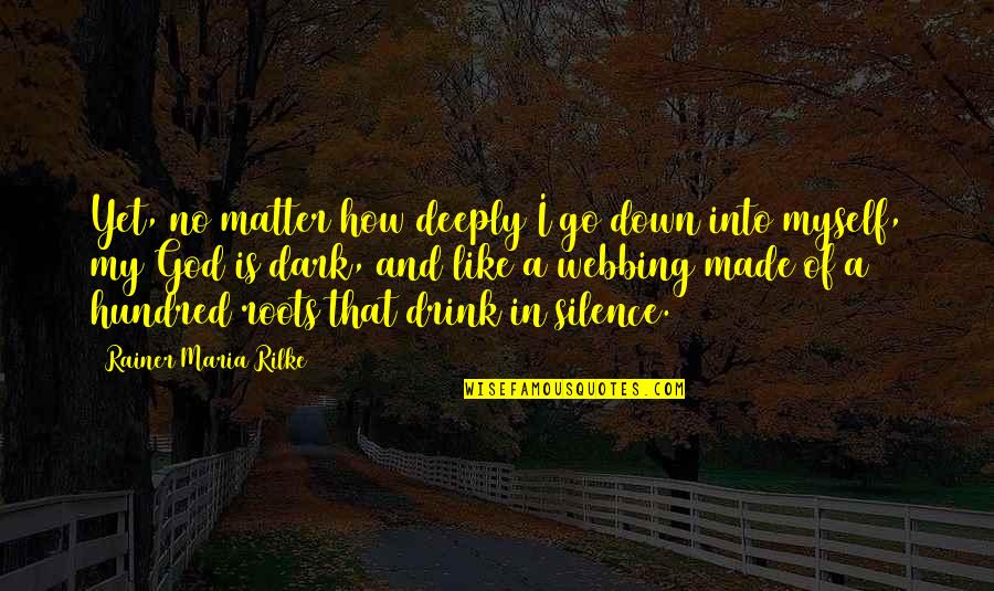 How God Made You Quotes By Rainer Maria Rilke: Yet, no matter how deeply I go down
