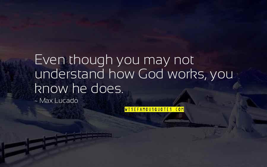 How God Works Quotes By Max Lucado: Even though you may not understand how God