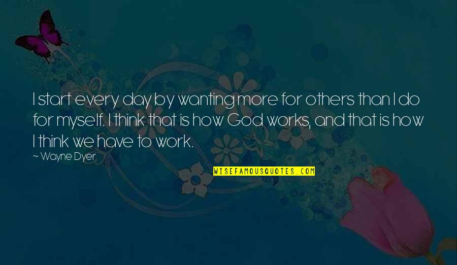 How God Works Quotes By Wayne Dyer: I start every day by wanting more for