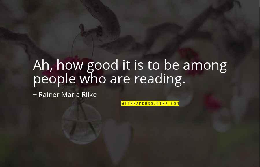 How Good Books Are Quotes By Rainer Maria Rilke: Ah, how good it is to be among