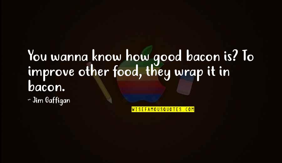 How Good Food Is Quotes By Jim Gaffigan: You wanna know how good bacon is? To