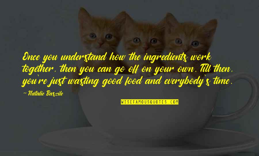 How Good Food Is Quotes By Natalie Baszile: Once you understand how the ingredients work together,