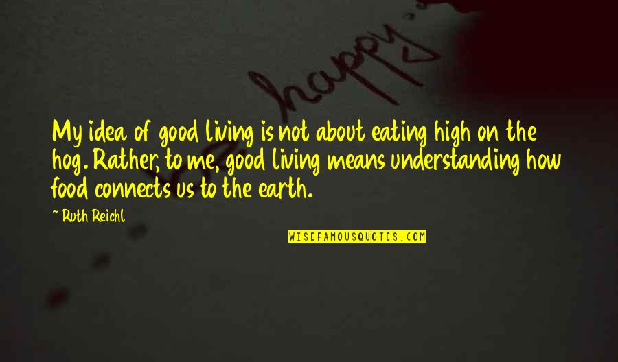 How Good Food Is Quotes By Ruth Reichl: My idea of good living is not about