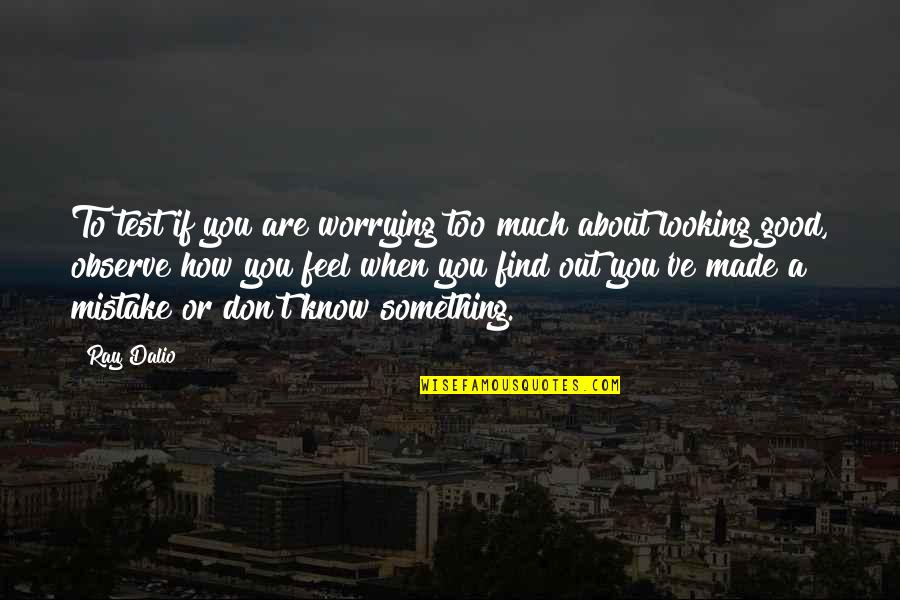How Good Looking You Are Quotes By Ray Dalio: To test if you are worrying too much