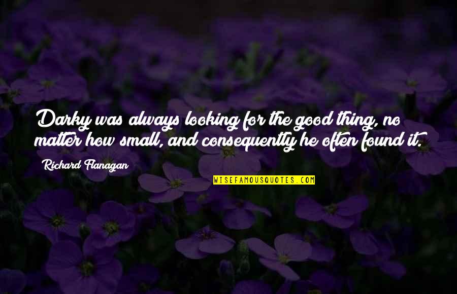 How Good Looking You Are Quotes By Richard Flanagan: Darky was always looking for the good thing,