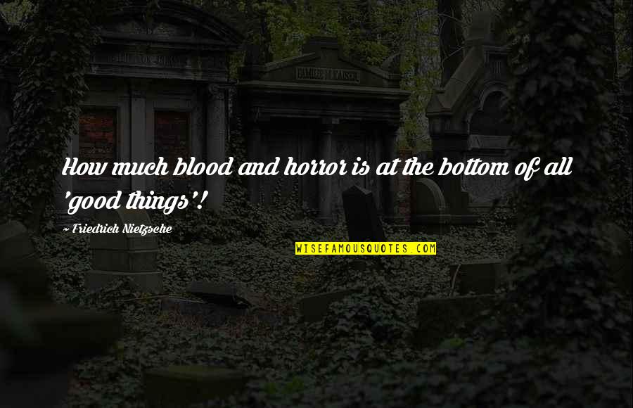 How Good Quotes By Friedrich Nietzsche: How much blood and horror is at the