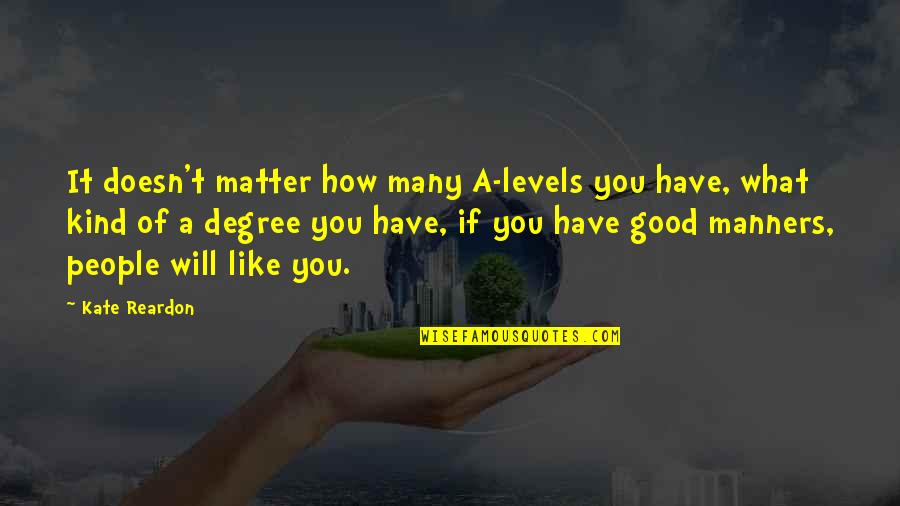How Good You Have It Quotes By Kate Reardon: It doesn't matter how many A-levels you have,