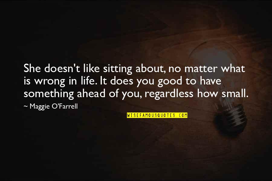 How Good You Have It Quotes By Maggie O'Farrell: She doesn't like sitting about, no matter what