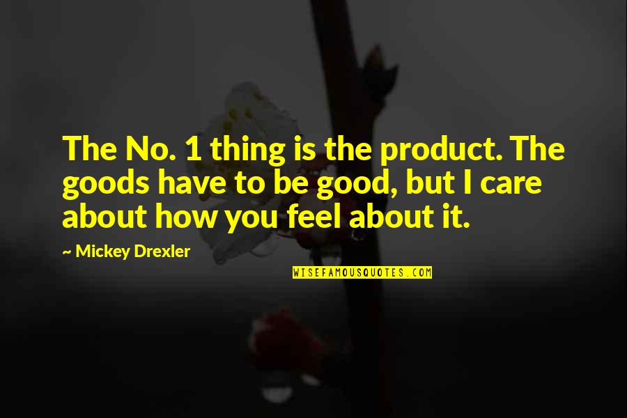 How Good You Have It Quotes By Mickey Drexler: The No. 1 thing is the product. The