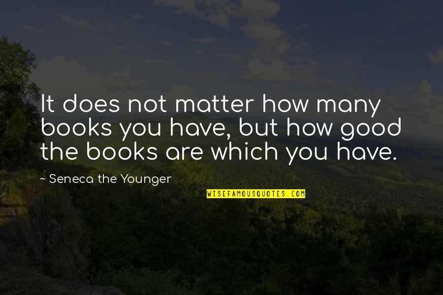 How Good You Have It Quotes By Seneca The Younger: It does not matter how many books you