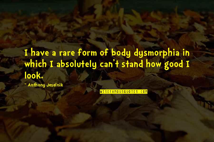 How Good You Look Quotes By Anthony Jeselnik: I have a rare form of body dysmorphia