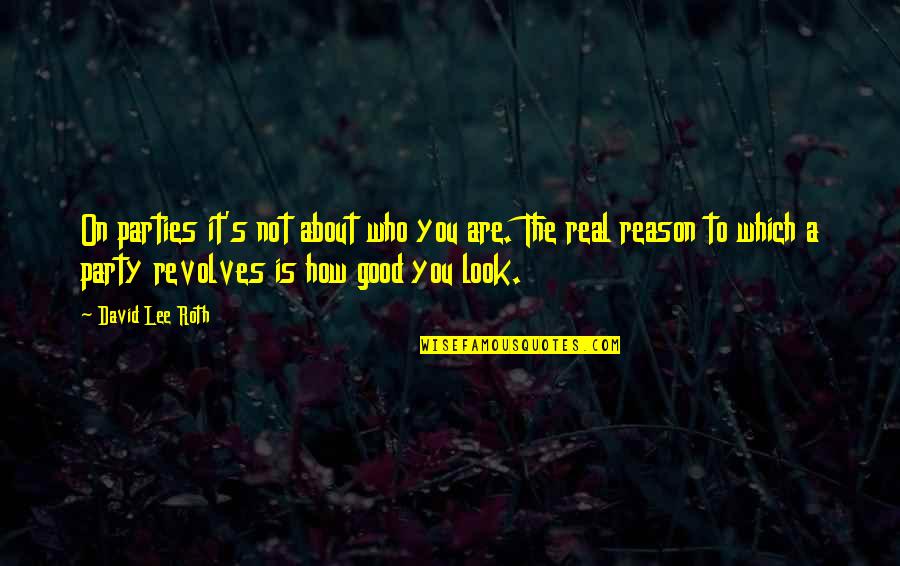 How Good You Look Quotes By David Lee Roth: On parties it's not about who you are.